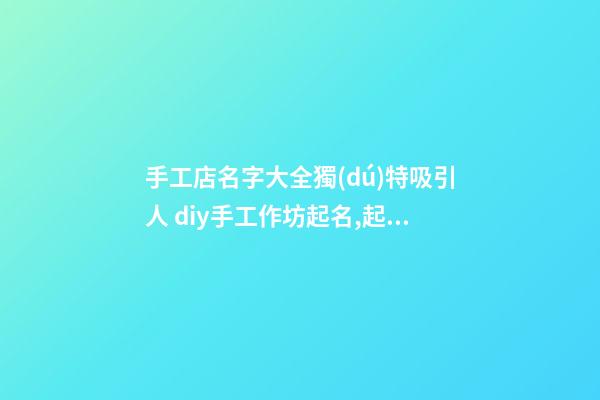 手工店名字大全獨(dú)特吸引人 diy手工作坊起名,起名之家-第1張-店鋪起名-玄機(jī)派